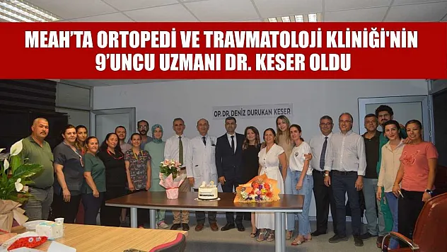 MEAH'ta Ortopedi ve Travmatoloji Kliniği'nin 9'uncu uzmanı Dr. Keser oldu