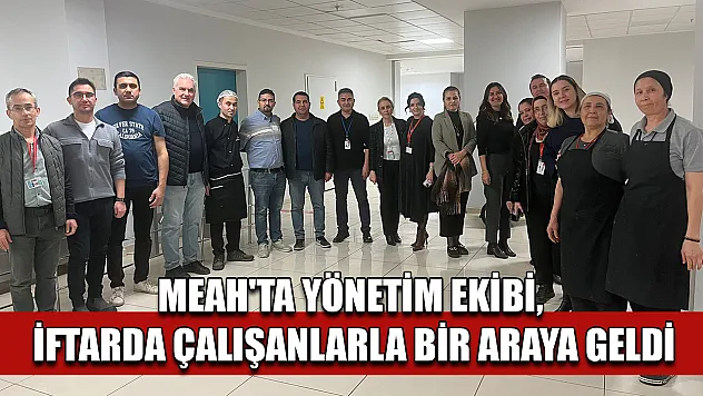 MEAH'ta yönetim ekibi, iftarda çalışanlarla bir araya geldi