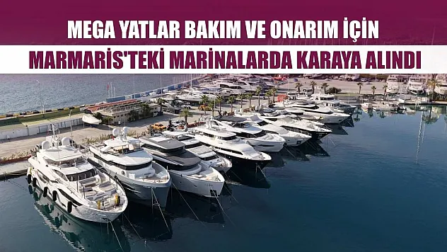 Mega yatlar bakım ve onarım için Marmaris'teki marinalarda karaya alındı