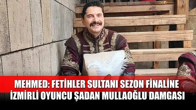 Mehmed: Fetihler Sultanı Sezon Finaline İzmirli Oyuncu Şadan Mullaoğlu Damgası