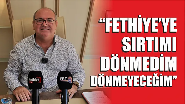 Demir, 'Fethiye'ye sırtımı dönmedim dönmeyeceğim'