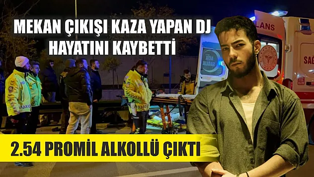 Mekan çıkışı kaza yapan DJ hayatını kaybetti 2.54 promil alkollü çıktı