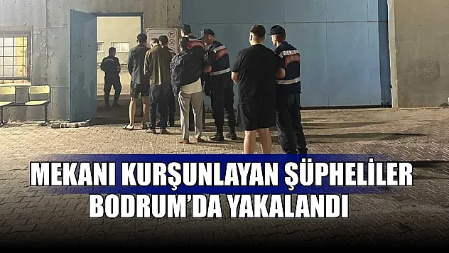 Mekanı kurşunlayan şüpheliler Bodrum'da yakalandı