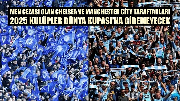 Men cezası olan Chelsea ve Manchester City taraftarları, 2025 Kulüpler Dünya Kupası'na gidemeyecek
