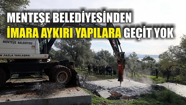 Menteşe Belediyesinden imara aykırı yapılara geçit yok