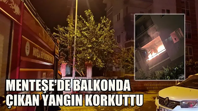Menteşe'de balkonda çıkan yangın korkuttu