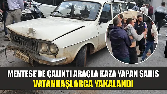 Menteşe'de çalıntı araçla kaza yapan şahıs vatandaşlarca yakalandı