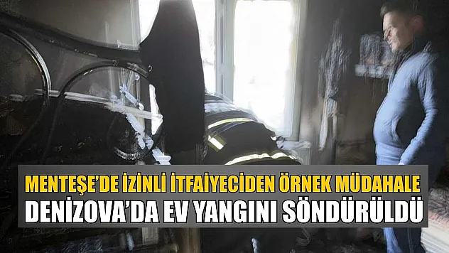 Menteşe'de izinli itfaiyeciden örnek müdahale: Denizova'da ev yangını söndürüldü