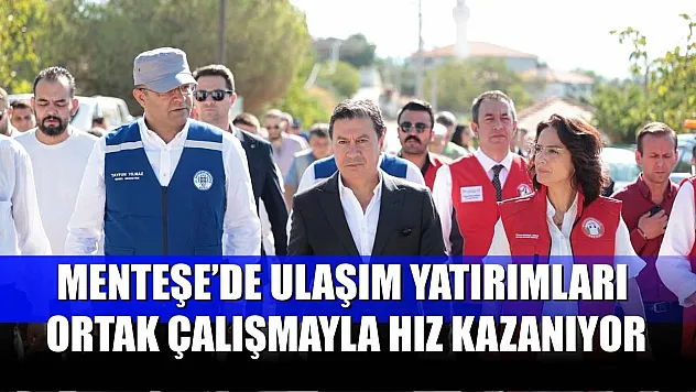 Menteşe'de Ulaşım Yatırımları Ortak Çalışmayla Hız Kazanıyor