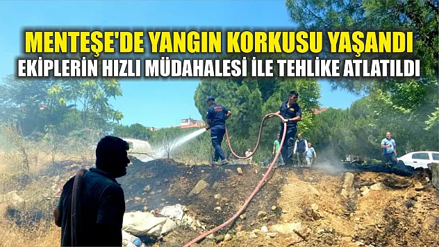 Menteşe'de Yangın Korkusu Yaşandı: Ekiplerin Hızlı Müdahalesi İle Tehlike Atlatıldı