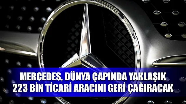 Mercedes, dünya çapında yaklaşık 223 bin ticari aracını geri çağıracak