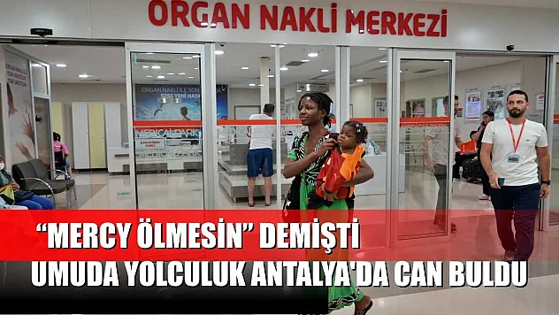 'Mercy ölmesin' demişti: Umuda yolculuk Antalya'da can buldu