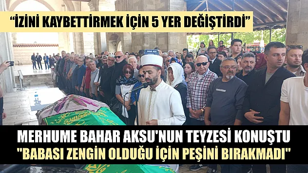 Merhume Bahar Aksu'nun teyzesi konuştu, 'Babası zengin olduğu için peşini bırakmadı'