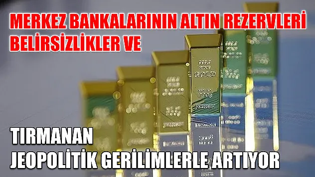 Merkez bankalarının altın rezervleri belirsizlikler ve tırmanan jeopolitik gerilimlerle artıyor