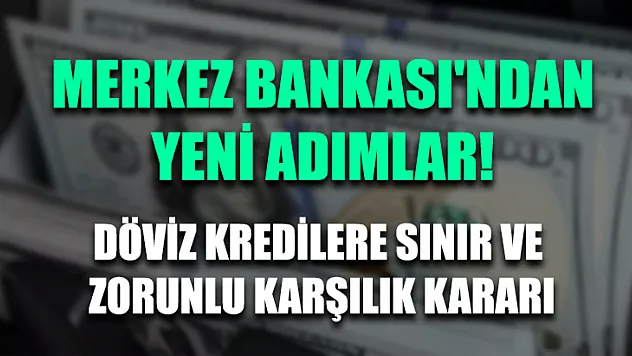 Merkez Bankası'ndan yeni adımlar! Döviz kredilere sınır ve zorunlu karşılık kararı
