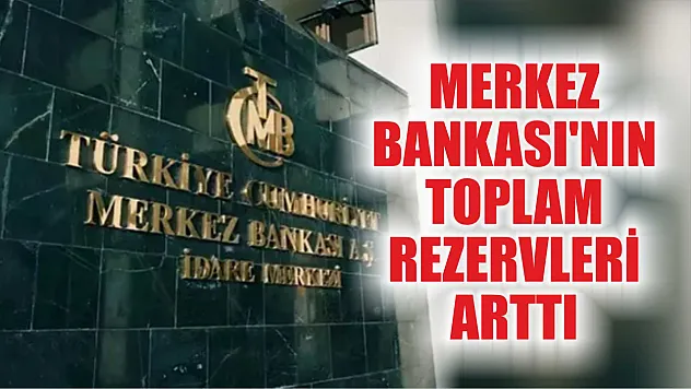 Merkez Bankası'nın toplam rezervleri arttı