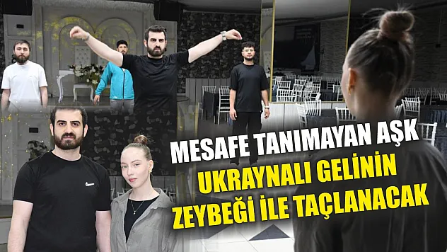 Mesafe tanımayan aşk, Ukraynalı gelinin zeybeği ile taçlanacak