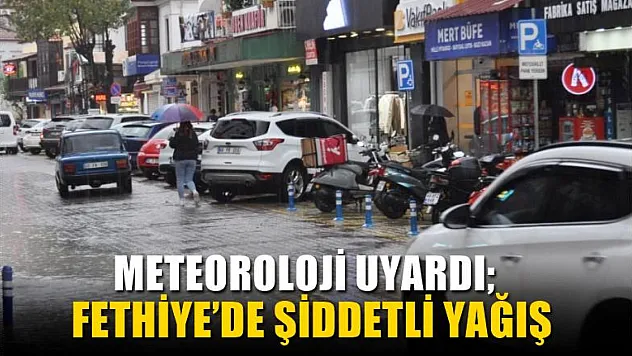Meteoroloji uyardı, Fethiye'de şiddetli yağış