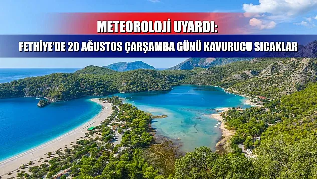 Meteoroloji Uyardı: Fethiye'de 20 Ağustos Çarşamba Günü Kavurucu Sıcaklar