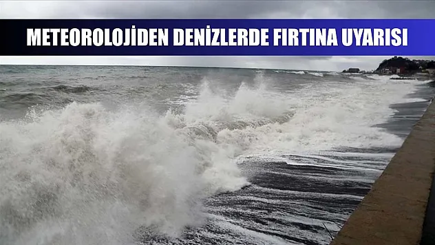 Meteorolojiden denizlerde fırtına uyarısı