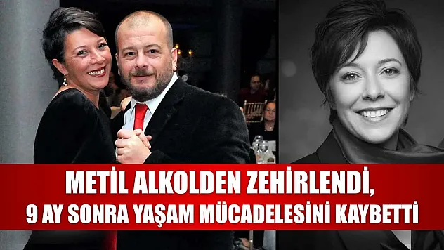 Metil alkolden zehirlendi, 9 ay sonra yaşam mücadelesini kaybetti