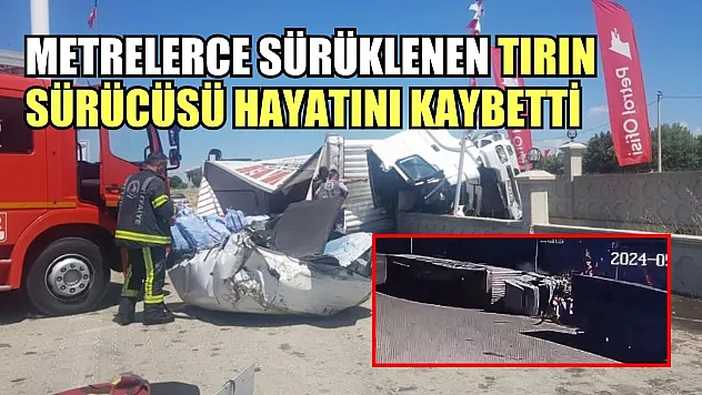 Metrelerce sürüklenen tırın sürücüsü hayatını kaybetti
