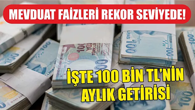 Mevduat faizleri rekor seviyede! İşte 100 bin TL'nin aylık getirisi