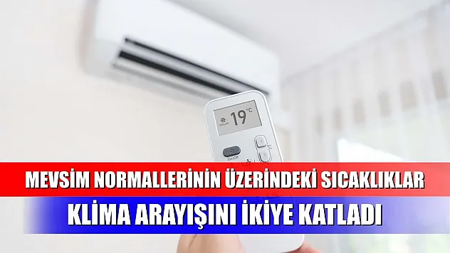 Mevsim normallerinin üzerindeki sıcaklıklar klima arayışını ikiye katladı