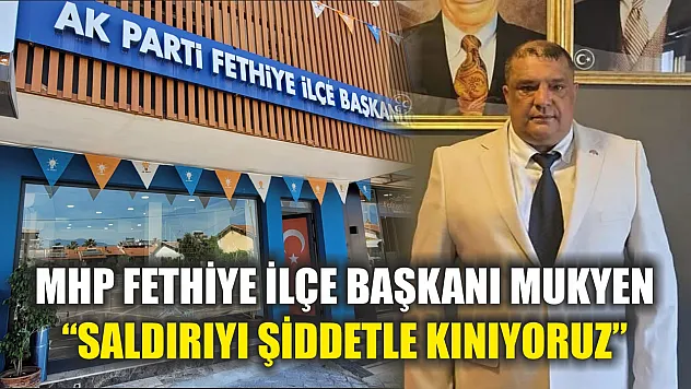 MHP Fethiye İlçe Başkanı Mukyen 'Saldırıyı Şiddetle Kınıyoruz'