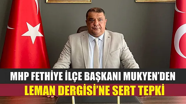 MHP Fethiye İlçe Başkanı Mukyen'den Leman Dergisi'ne Sert Tepki