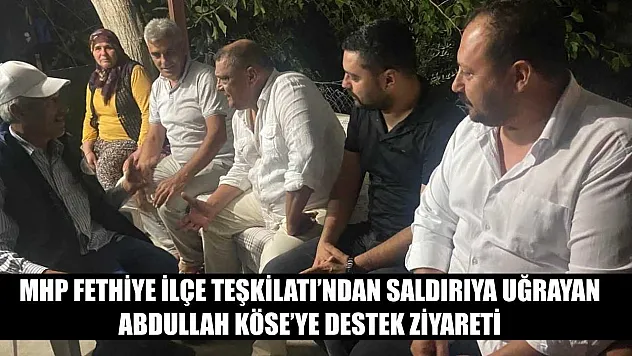 MHP Fethiye İlçe Teşkilatı'ndan Saldırıya Uğrayan Abdullah Köse'ye Destek Ziyareti