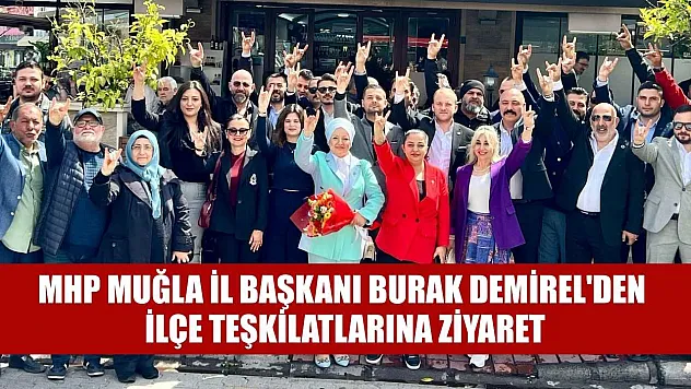 MHP Muğla İl Başkanı Burak Demirel'den İlçe Teşkilatlarına Ziyaret