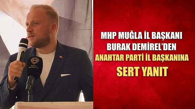 MHP Muğla İl Başkanı Burak Demirel'den Anahtar Parti İl Başkanına Sert Yanıt