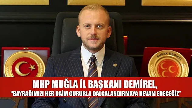 MHP Muğla İl Başkanı Demirel, 'Bayrağımızı her daim gururla dalgalandırmaya devam edeceğiz'