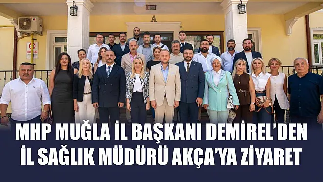 MHP Muğla İl Başkanı Demirel'den İl Sağlık Müdürü Akça'ya Ziyaret