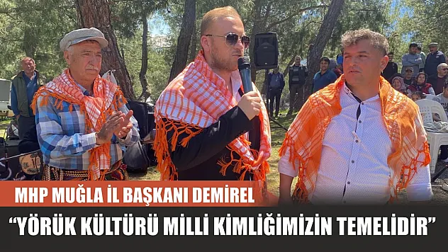 MHP Muğla İl Başkanı Demirel: 'Yörük Kültürü Milli Kimliğimizin Temelidir'