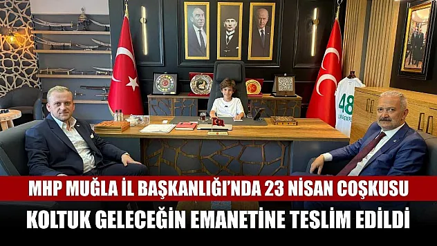 MHP Muğla İl Başkanlığı'nda 23 Nisan coşkusu: Koltuk geleceğin emanetine teslim edildi