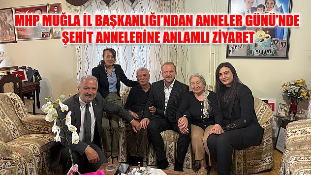 MHP Muğla İl Başkanlığı'ndan Anneler Günü'nde Şehit Annelerine Anlamlı Ziyaret