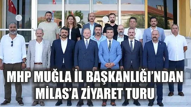 MHP Muğla İl Başkanlığı'ndan Milas'a Ziyaret Turu