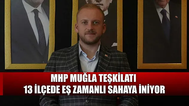 MHP Muğla Teşkilatı 13 ilçede eş zamanlı sahaya iniyor