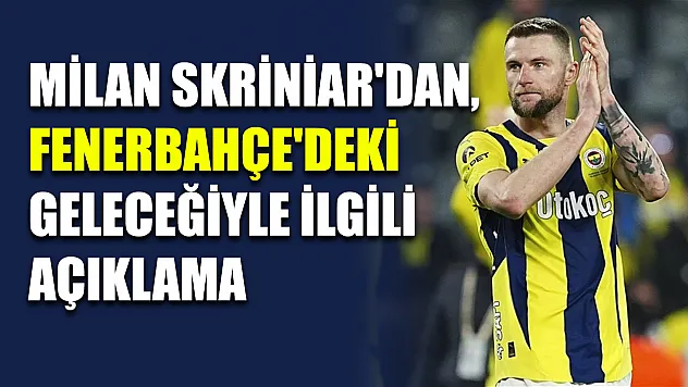 Milan Skriniar'dan, Fenerbahçe'deki geleceğiyle ilgili açıklama