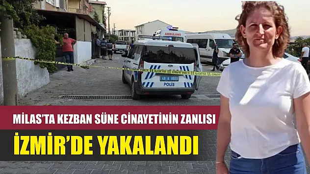 Milas'ta Kezban Süne cinayetinin zanlısı İzmir'de yakalandı