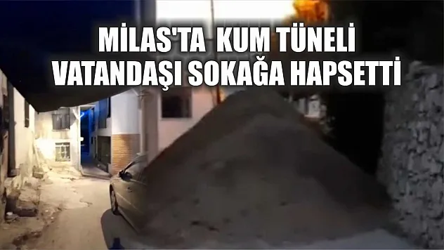 Milas'ta  Kum Tüneli Vatandaşı Sokağa Hapsetti