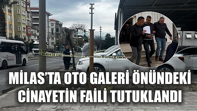 Milas'ta oto galeri önündeki cinayetin faili tutuklandı