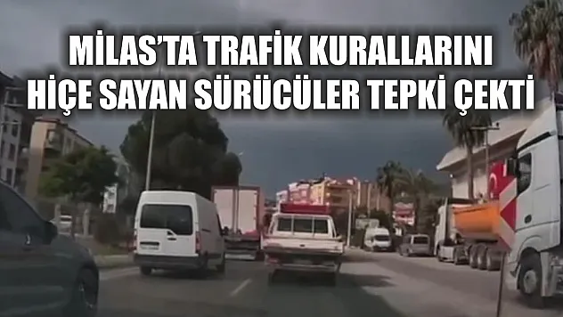 Milas'ta trafik kurallarını hiçe sayan sürücüler tepki çekti