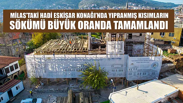 Milas'taki Hadi Eskişar Konağı'nda Yıpranmış Kısımların Sökümü Büyük Oranda Tamamlandı