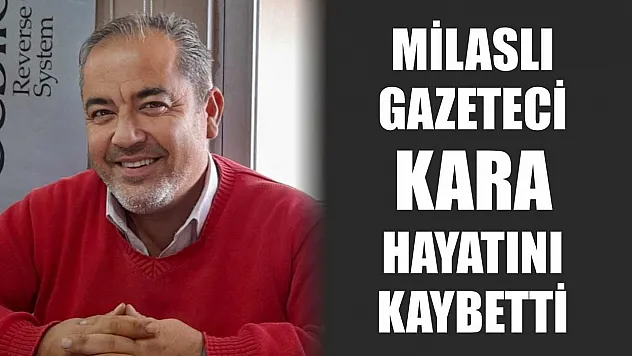 Milaslı gazeteci Kara hayatını kaybetti