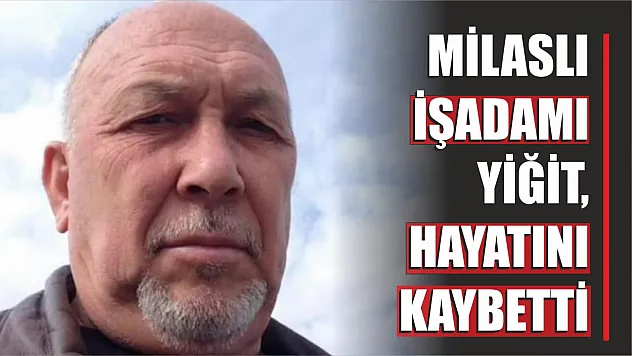 Milaslı işadamı Yiğit, hayatını kaybetti