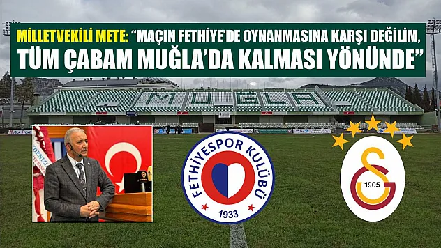 Milletvekili Mete: 'Maçın Fethiye'de oynanmasına karşı değilim, tüm çabam Muğla'da kalması yönünde'