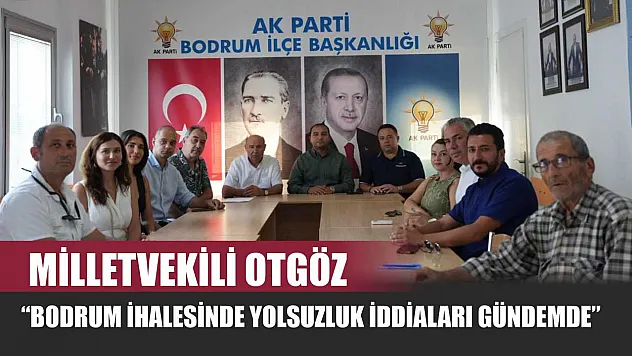Milletvekili Otgöz: 'Bodrum İhalesinde Yolsuzluk İddiaları Gündemde'